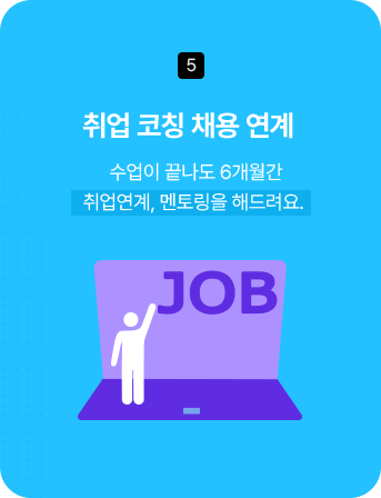 5. 취업 코칭 채용 연계 - 수업이 끝나도 6개월간 취업연계, 멘토링을 해드려요.